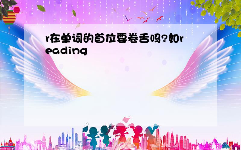 r在单词的首位要卷舌吗?如reading