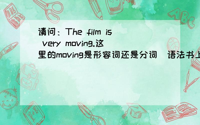 请问：The film is very moving.这里的moving是形容词还是分词(语法书上是分词)?为什么?