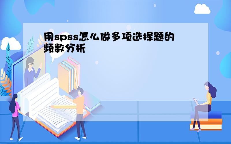 用spss怎么做多项选择题的频数分析