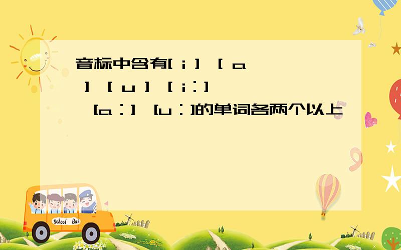 音标中含有[ i ]、[ a ]、[ u ]、[ i：]、[a：]、[u：]的单词各两个以上