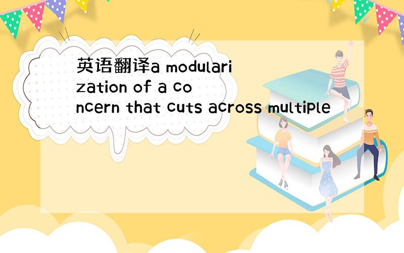 英语翻译a modularization of a concern that cuts across multiple