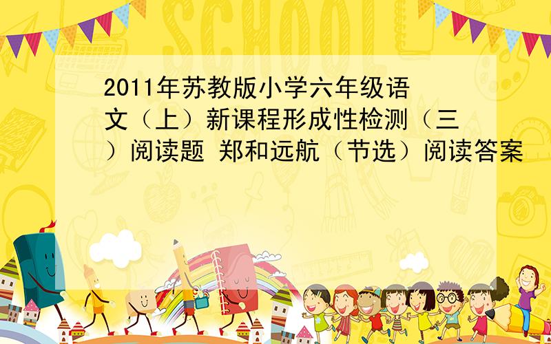 2011年苏教版小学六年级语文（上）新课程形成性检测（三）阅读题 郑和远航（节选）阅读答案