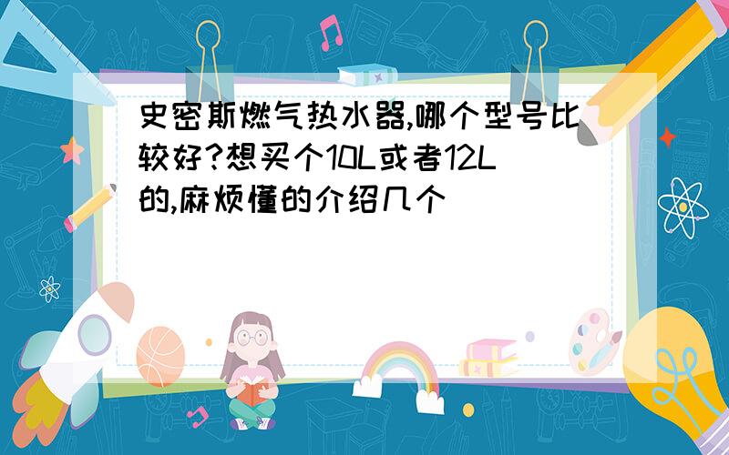 史密斯燃气热水器,哪个型号比较好?想买个10L或者12L的,麻烦懂的介绍几个