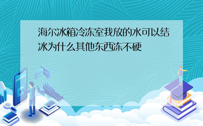 海尔冰箱冷冻室我放的水可以结冰为什么其他东西冻不硬