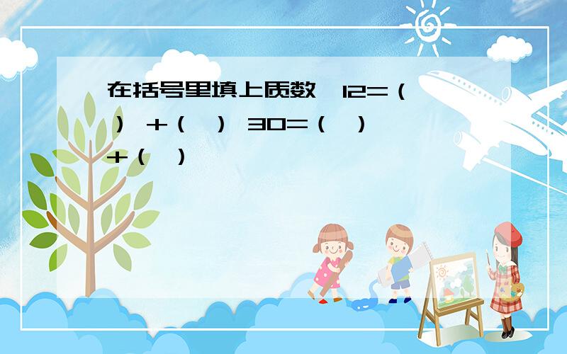 在括号里填上质数,12=（ ） +（ ） 30=（ ） +（ ）