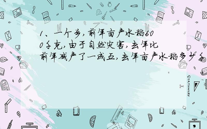 1、一个乡,前年亩产水稻600千克,由于自然灾害,去年比前年减产了一成五,去年亩产水稻多少千克?