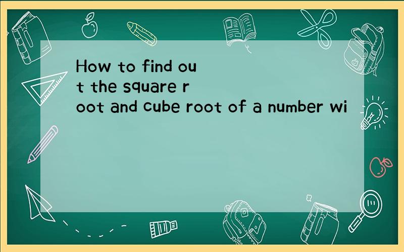 How to find out the square root and cube root of a number wi