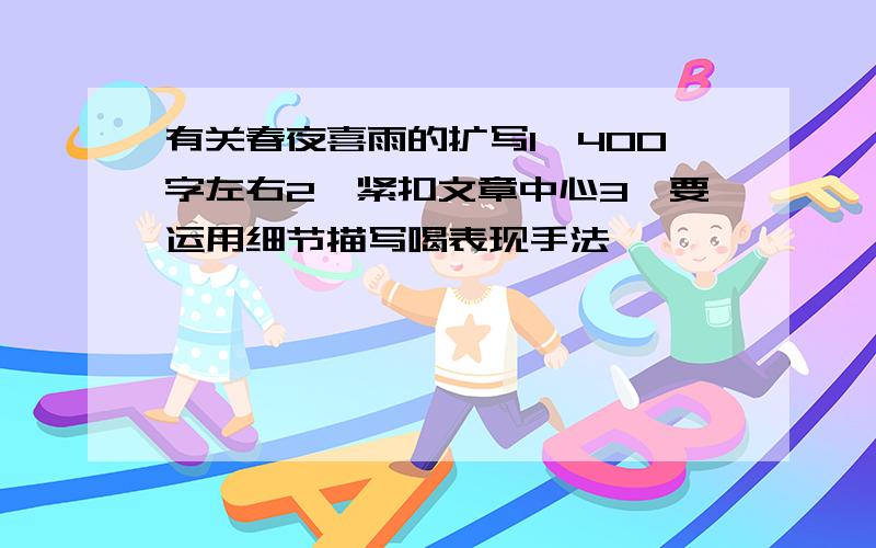 有关春夜喜雨的扩写1、400字左右2、紧扣文章中心3、要运用细节描写喝表现手法