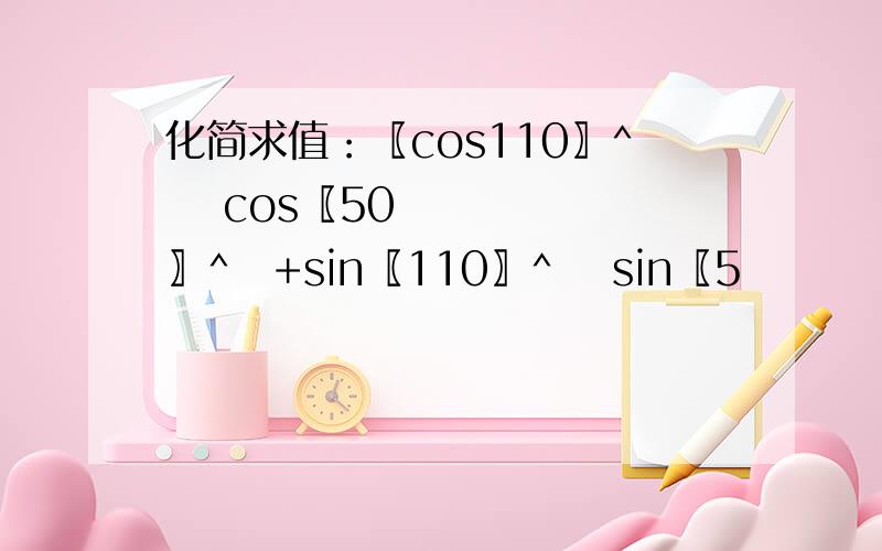 化简求值：〖cos110〗^∘ cos〖50〗^∘+sin〖110〗^∘ sin〖5