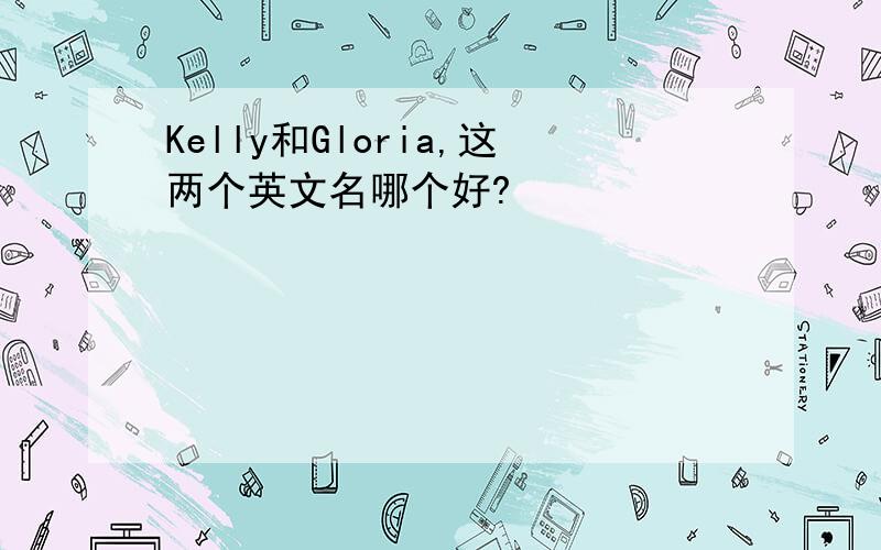 Kelly和Gloria,这两个英文名哪个好?