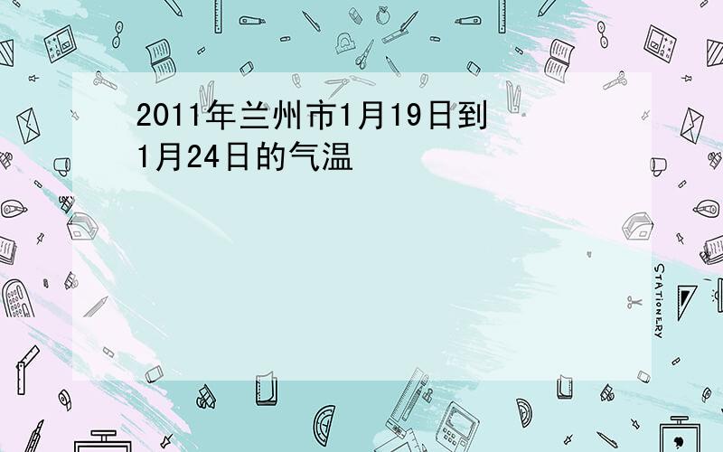 2011年兰州市1月19日到1月24日的气温