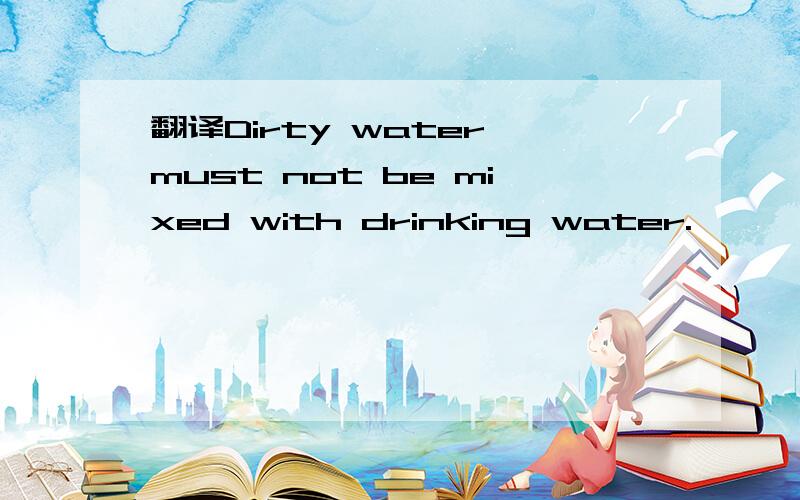 翻译Dirty water must not be mixed with drinking water.