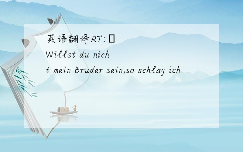 英语翻译RT:„Willst du nicht mein Bruder sein,so schlag ich