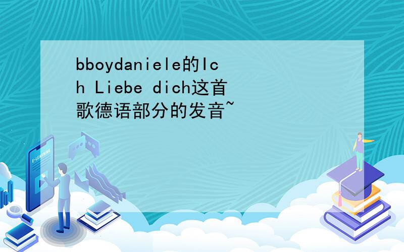 bboydaniele的Ich Liebe dich这首歌德语部分的发音~