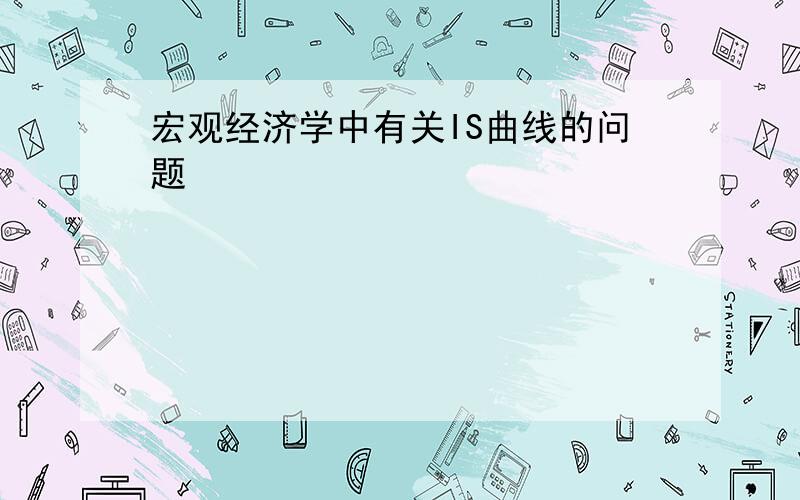 宏观经济学中有关IS曲线的问题