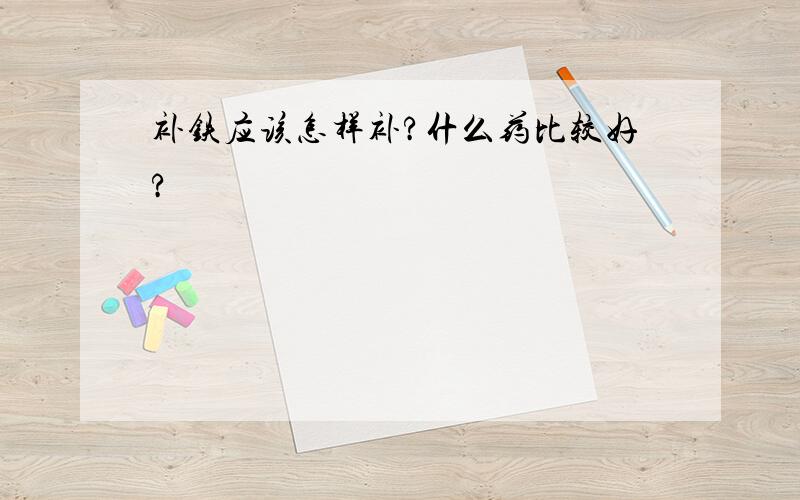 补铁应该怎样补?什么药比较好?