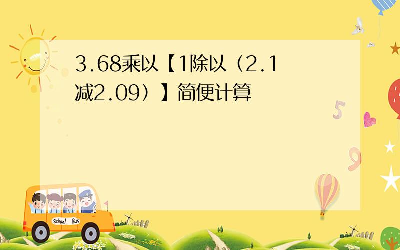 3.68乘以【1除以（2.1减2.09）】简便计算