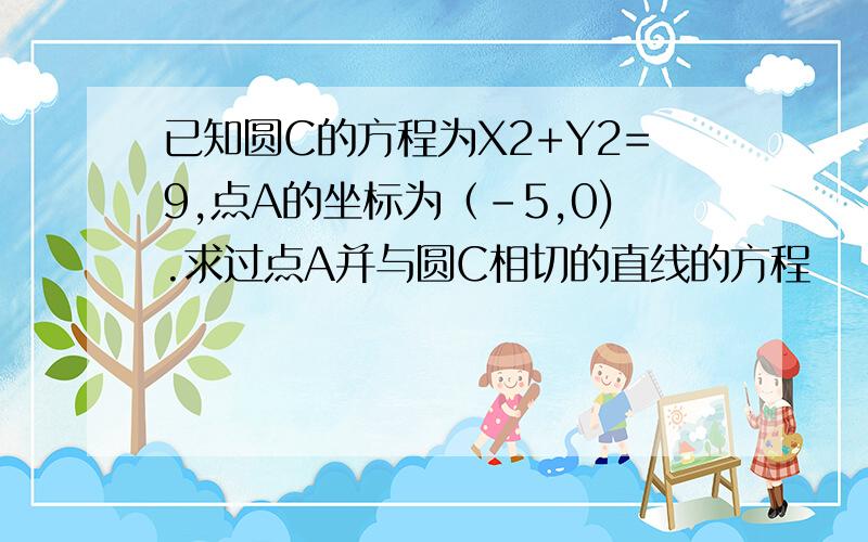 已知圆C的方程为X2+Y2=9,点A的坐标为（-5,0).求过点A并与圆C相切的直线的方程