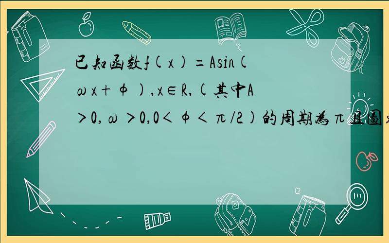 已知函数f(x)=Asin(ωx+φ),x∈R,(其中A＞0,ω＞0,0＜φ＜π/2)的周期为π且图象上的一个最低点为M