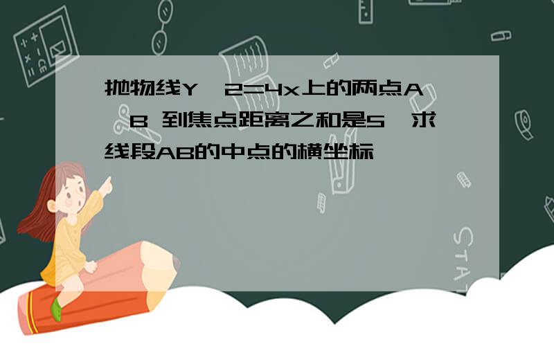 抛物线Y^2=4x上的两点A,B 到焦点距离之和是5,求线段AB的中点的横坐标