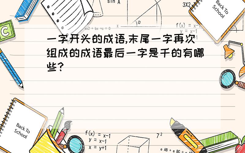 一字开头的成语,末尾一字再次组成的成语最后一字是千的有哪些?