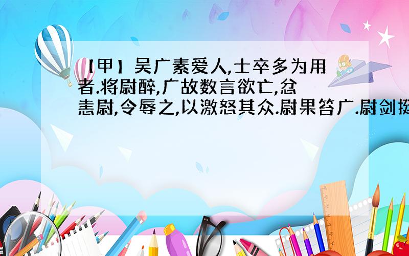 【甲】吴广素爱人,士卒多为用者.将尉醉,广故数言欲亡,忿恚尉,令辱之,以激怒其众.尉果笞广.尉剑挺,广起,夺而杀尉.陈胜