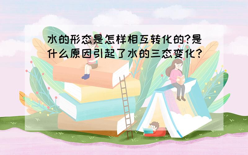 水的形态是怎样相互转化的?是什么原因引起了水的三态变化?