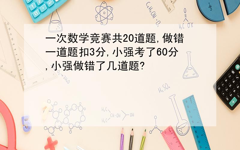 一次数学竞赛共20道题,做错一道题扣3分,小强考了60分,小强做错了几道题?