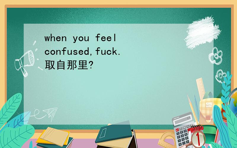 when you feel confused,fuck.取自那里?