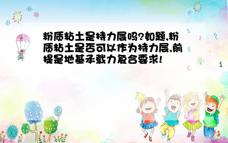 粉质粘土是持力层吗?如题,粉质粘土是否可以作为持力层,前提是地基承载力复合要求!