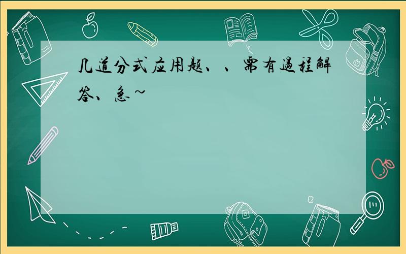 几道分式应用题、、需有过程解答、急~