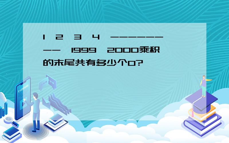 1*2*3*4*--------*1999*2000乘积的末尾共有多少个0?