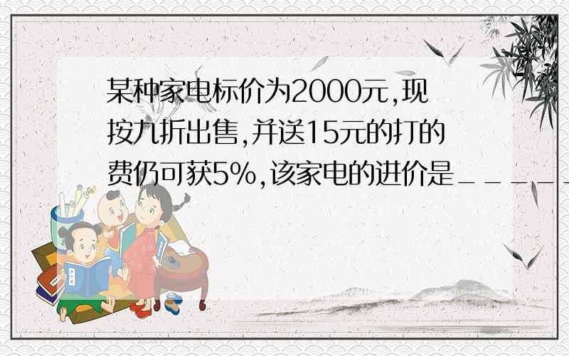 某种家电标价为2000元,现按九折出售,并送15元的打的费仍可获5%,该家电的进价是______?