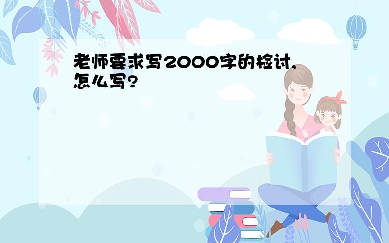 老师要求写2000字的检讨,怎么写?