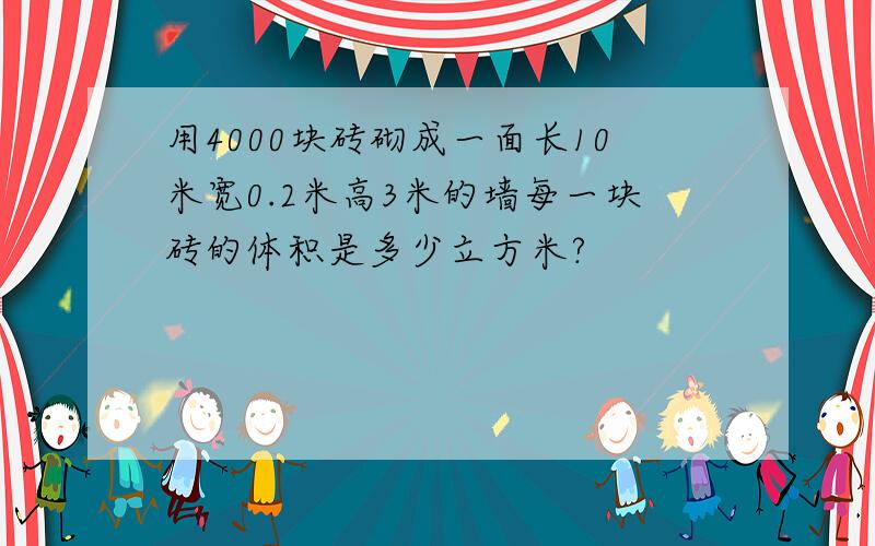 用4000块砖砌成一面长10米宽0.2米高3米的墙每一块砖的体积是多少立方米?