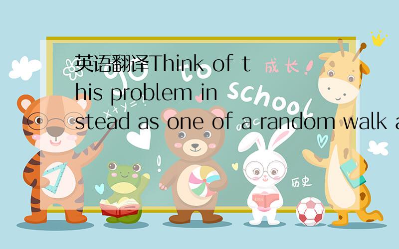 英语翻译Think of this problem instead as one of a random walk al