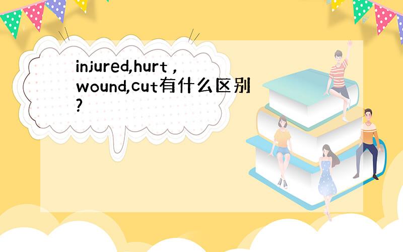 injured,hurt ,wound,cut有什么区别?