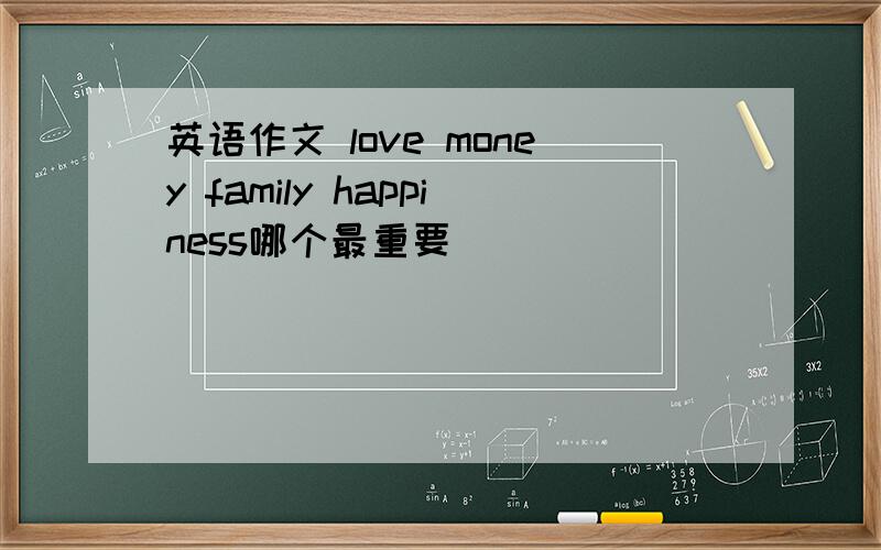 英语作文 love money family happiness哪个最重要