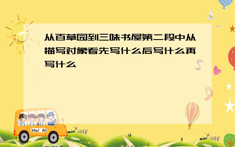 从百草园到三味书屋第二段中从描写对象看先写什么后写什么再写什么