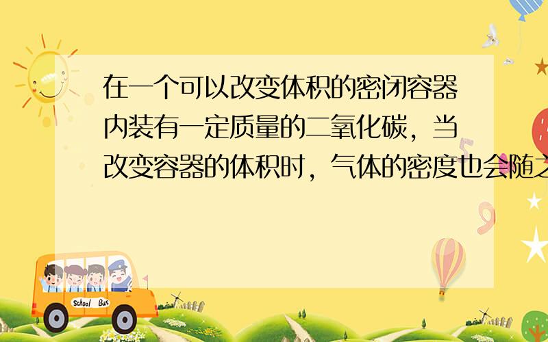 在一个可以改变体积的密闭容器内装有一定质量的二氧化碳，当改变容器的体积时，气体的密度也会随之改变，密度ρ（单位：kg/m