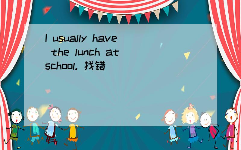 I usually have the lunch at school. 找错