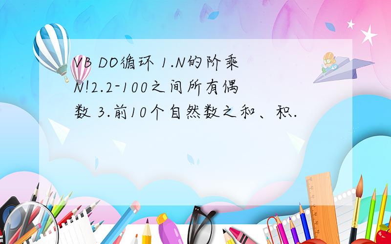 VB DO循环 1.N的阶乘N!2.2-100之间所有偶数 3.前10个自然数之和、积.