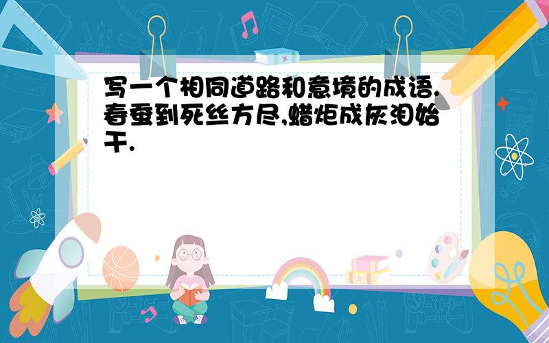 写一个相同道路和意境的成语.春蚕到死丝方尽,蜡炬成灰泪始干.