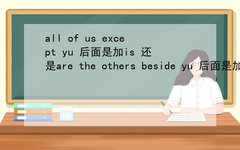 all of us except yu 后面是加is 还是are the others beside yu 后面是加is