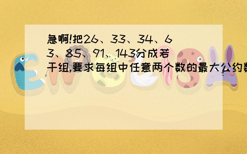 急啊!把26、33、34、63、85、91、143分成若干组,要求每组中任意两个数的最大公约数是1,那么至少分几组