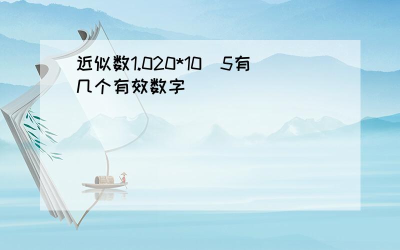 近似数1.020*10^5有几个有效数字