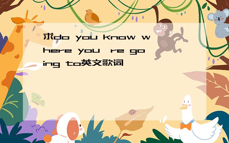 求do you know where you're going to英文歌词