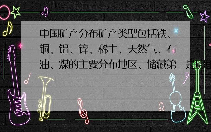 中国矿产分布矿产类型包括铁、铜、铝、锌、稀土、天然气、石油、煤的主要分布地区、储藏第一是哪里?