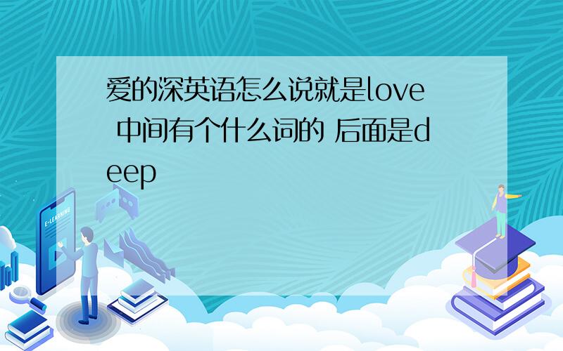 爱的深英语怎么说就是love 中间有个什么词的 后面是deep