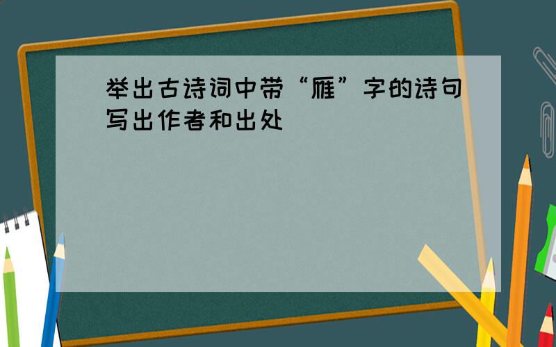 举出古诗词中带“雁”字的诗句写出作者和出处